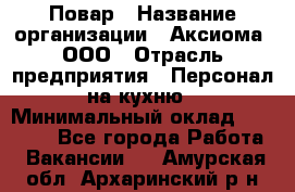 Повар › Название организации ­ Аксиома, ООО › Отрасль предприятия ­ Персонал на кухню › Минимальный оклад ­ 20 000 - Все города Работа » Вакансии   . Амурская обл.,Архаринский р-н